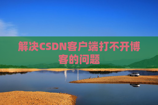解决CSDN客户端打不开博客的问题